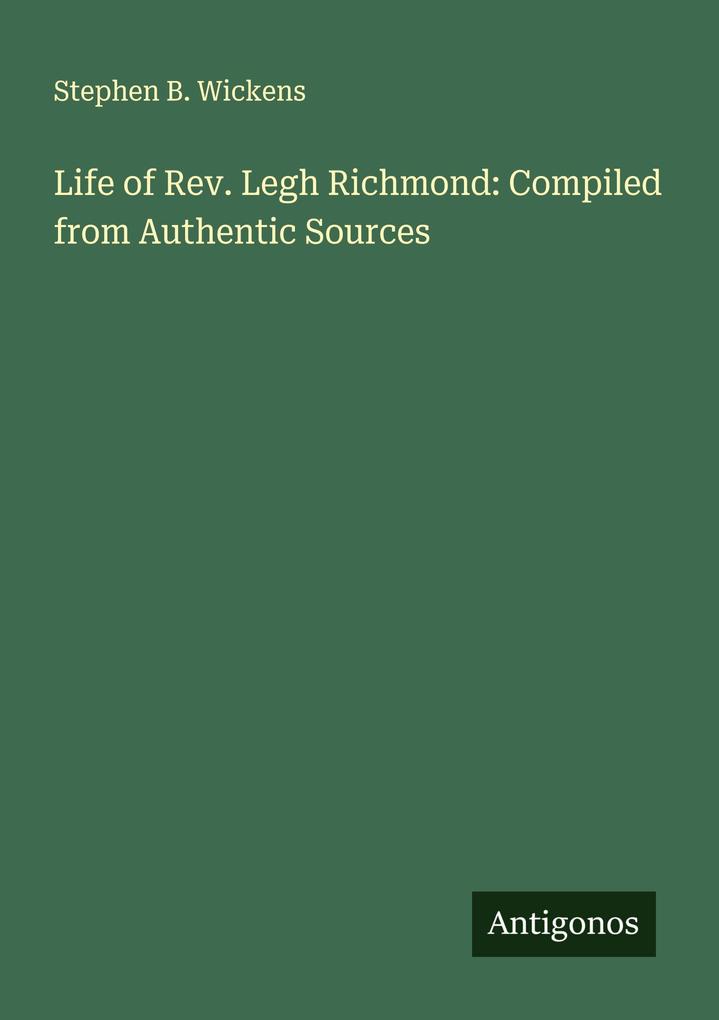 Life of Rev. Legh Richmond: Compiled from Authentic Sources