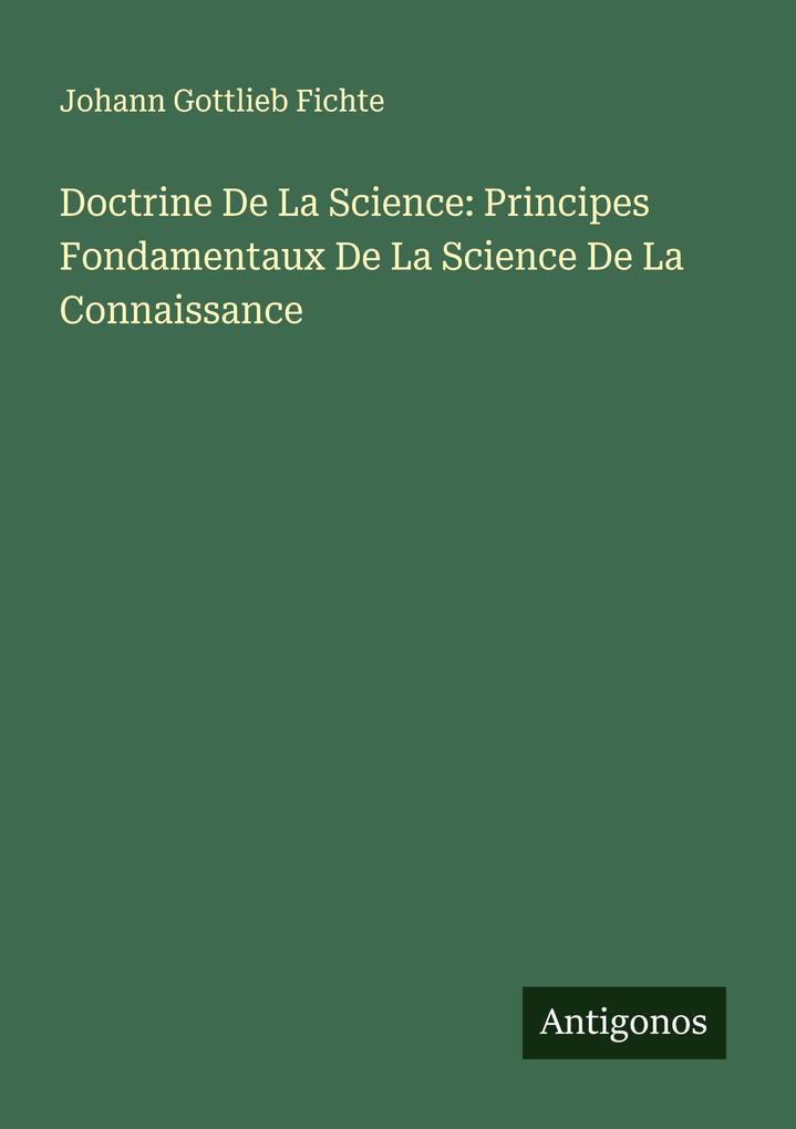 Doctrine De La Science: Principes Fondamentaux De La Science De La Connaissance