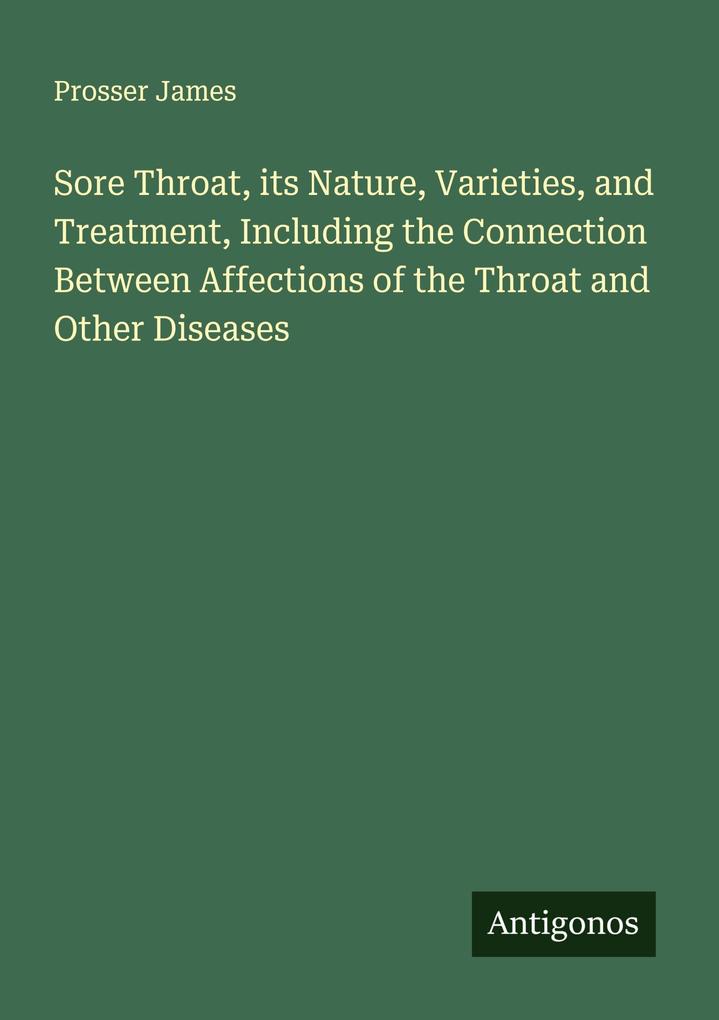Sore Throat its Nature Varieties and Treatment Including the Connection Between Affections of the Throat and Other Diseases