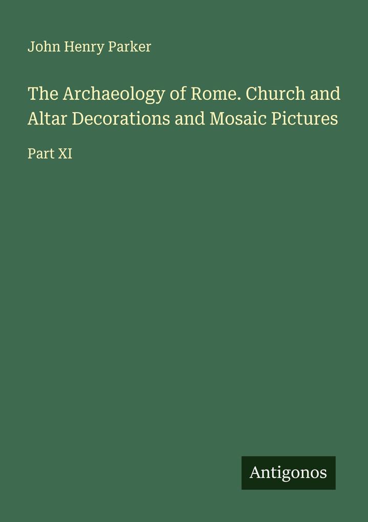 The Archaeology of Rome. Church and Altar Decorations and Mosaic Pictures