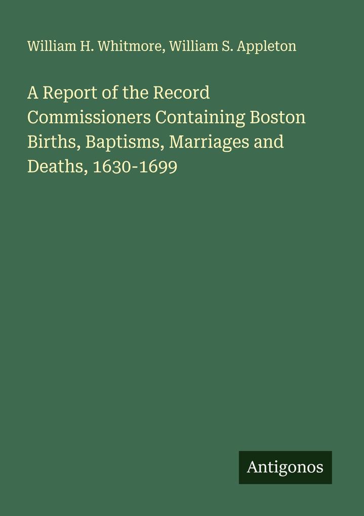 A Report of the Record Commissioners Containing Boston Births Baptisms Marriages and Deaths 1630-1699