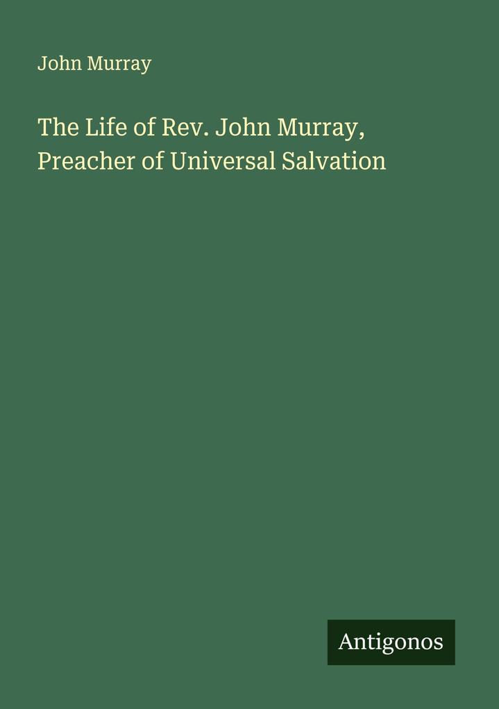 The Life of Rev. John Murray Preacher of Universal Salvation