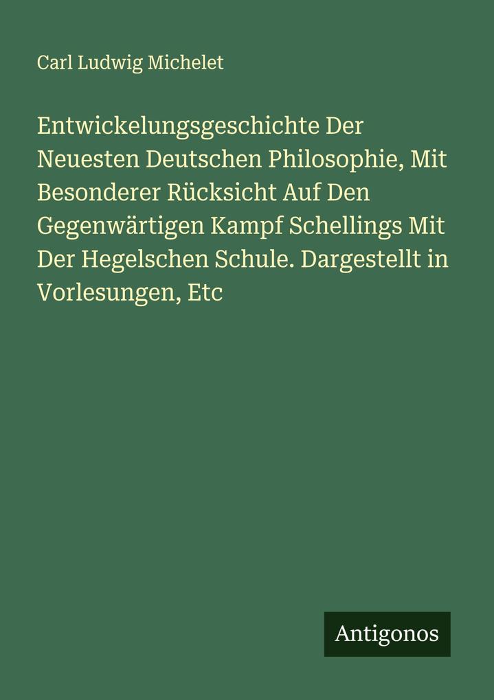 Entwickelungsgeschichte Der Neuesten Deutschen Philosophie Mit Besonderer Rücksicht Auf Den Gegenwärtigen Kampf Schellings Mit Der Hegelschen Schule. Dargestellt in Vorlesungen Etc