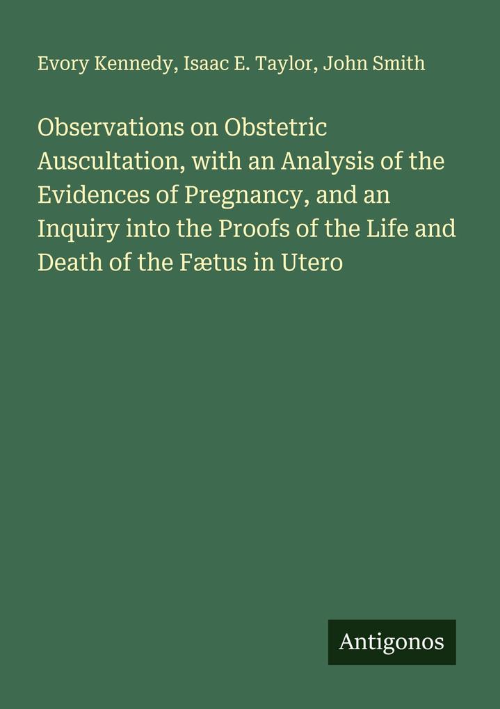 Observations on Obstetric Auscultation with an Analysis of the Evidences of Pregnancy and an Inquiry into the Proofs of the Life and Death of the Fætus in Utero