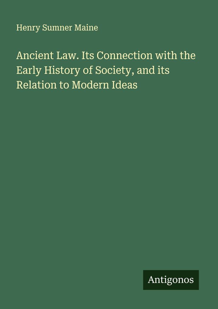Ancient Law. Its Connection with the Early History of Society and its Relation to Modern Ideas