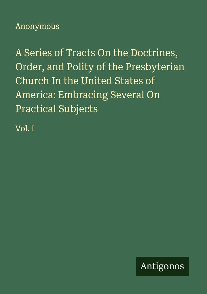 A Series of Tracts On the Doctrines Order and Polity of the Presbyterian Church In the United States of America: Embracing Several On Practical Subjects