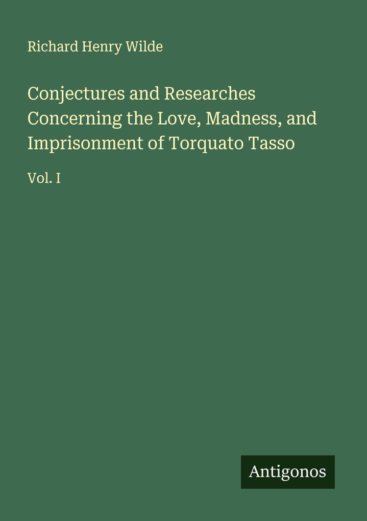 Conjectures and Researches Concerning the Love Madness and Imprisonment of Torquato Tasso