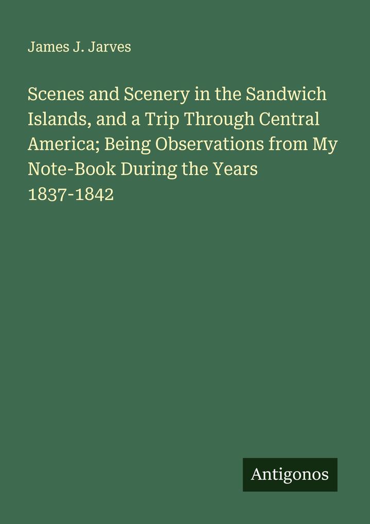 Scenes and Scenery in the Sandwich Islands and a Trip Through Central America; Being Observations from My Note-Book During the Years 1837-1842