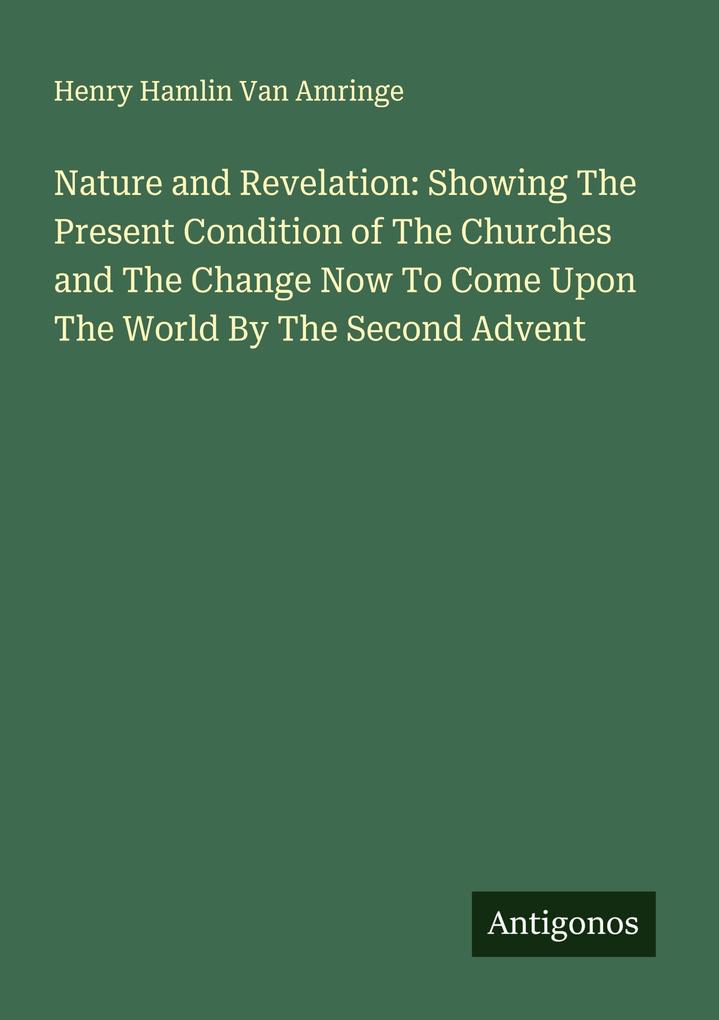 Nature and Revelation: Showing The Present Condition of The Churches and The Change Now To Come Upon The World By The Second Advent