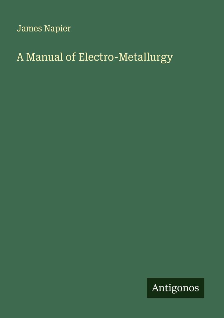A Manual of Electro-Metallurgy