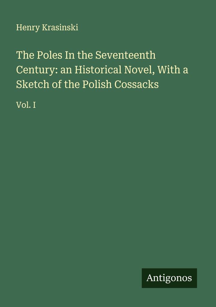The Poles In the Seventeenth Century: an Historical Novel With a Sketch of the Polish Cossacks