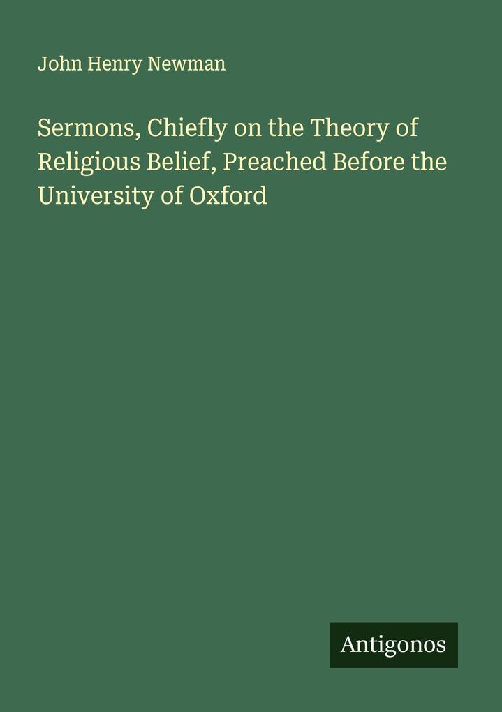 Sermons Chiefly on the Theory of Religious Belief Preached Before the University of Oxford