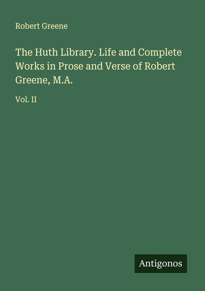 The Huth Library. Life and Complete Works in Prose and Verse of Robert Greene M.A.