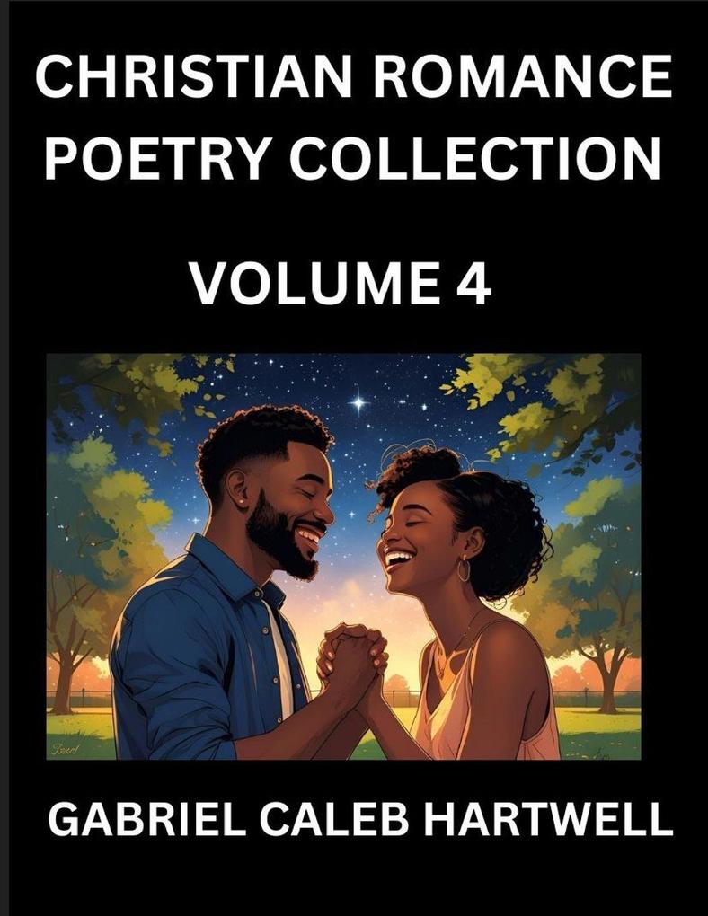 Christian Romance Poetry Collection (Part 4)- Love's Divine Hymn the Beloved's Song Verses of Faith and Passion Anthology of Eternal Embrace and Sacred Whispers Poems of Love and Devotion
