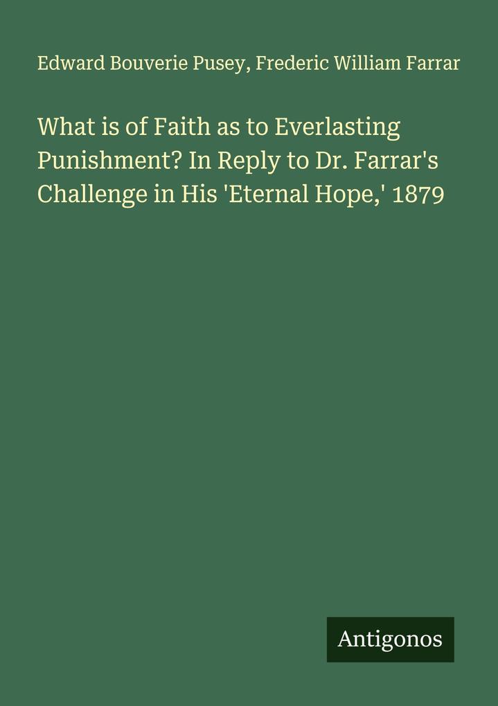 What is of Faith as to Everlasting Punishment? In Reply to Dr. Farrar's Challenge in His 'Eternal Hope' 1879