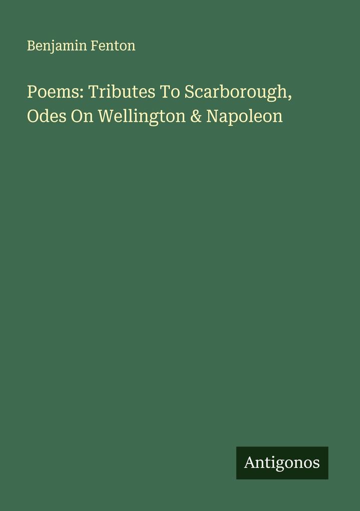 Poems: Tributes To Scarborough Odes On Wellington & Napoleon