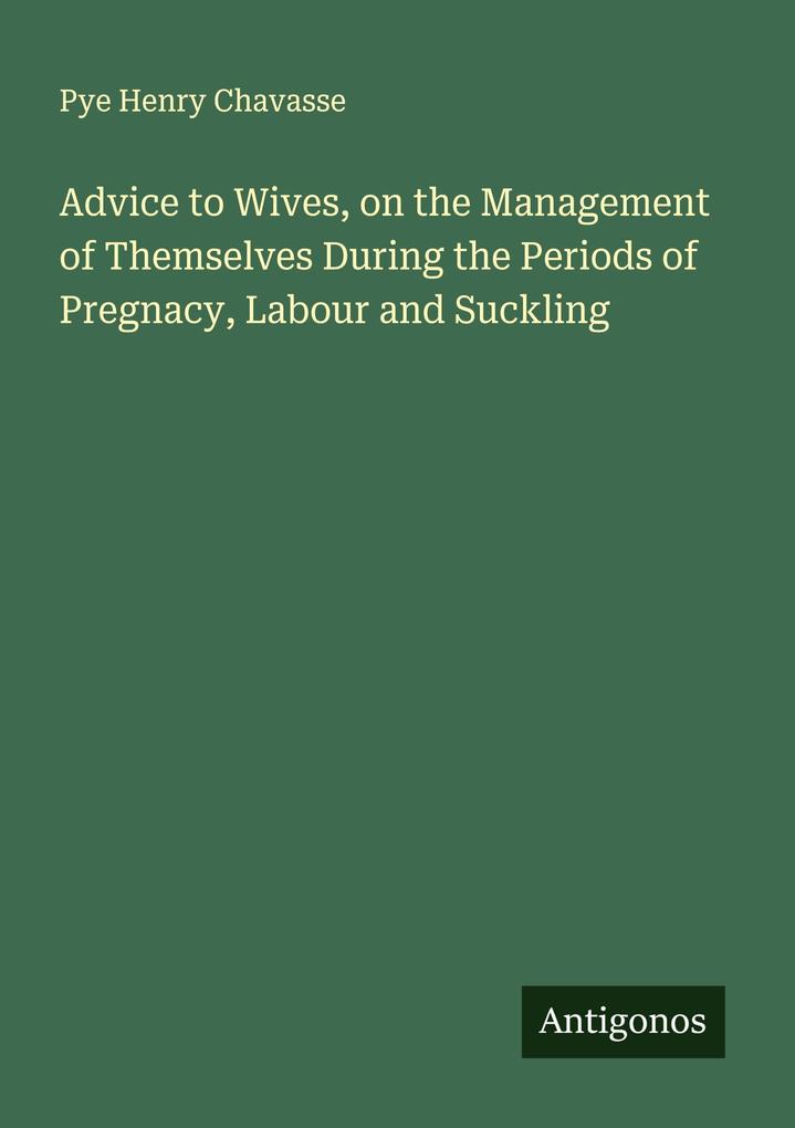 Advice to Wives on the Management of Themselves During the Periods of Pregnacy Labour and Suckling