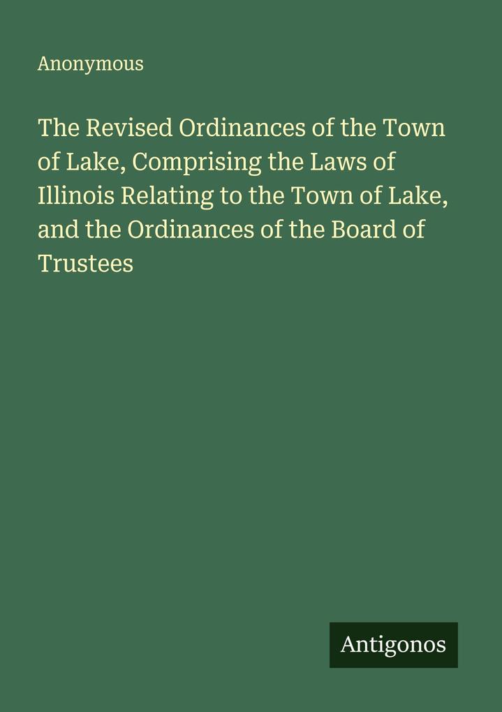 The Revised Ordinances of the Town of Lake Comprising the Laws of Illinois Relating to the Town of Lake and the Ordinances of the Board of Trustees
