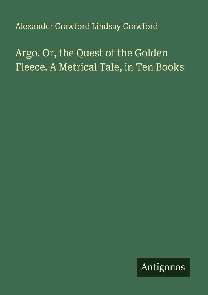 Argo. Or the Quest of the Golden Fleece. A Metrical Tale in Ten Books