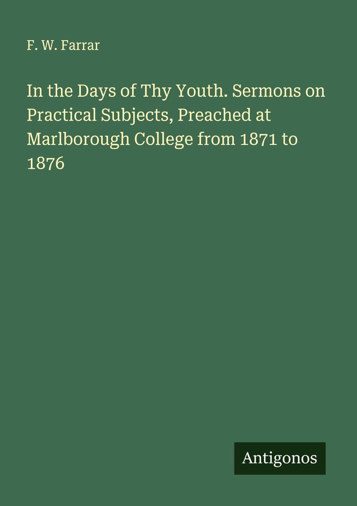 In the Days of Thy Youth. Sermons on Practical Subjects Preached at Marlborough College from 1871 to 1876