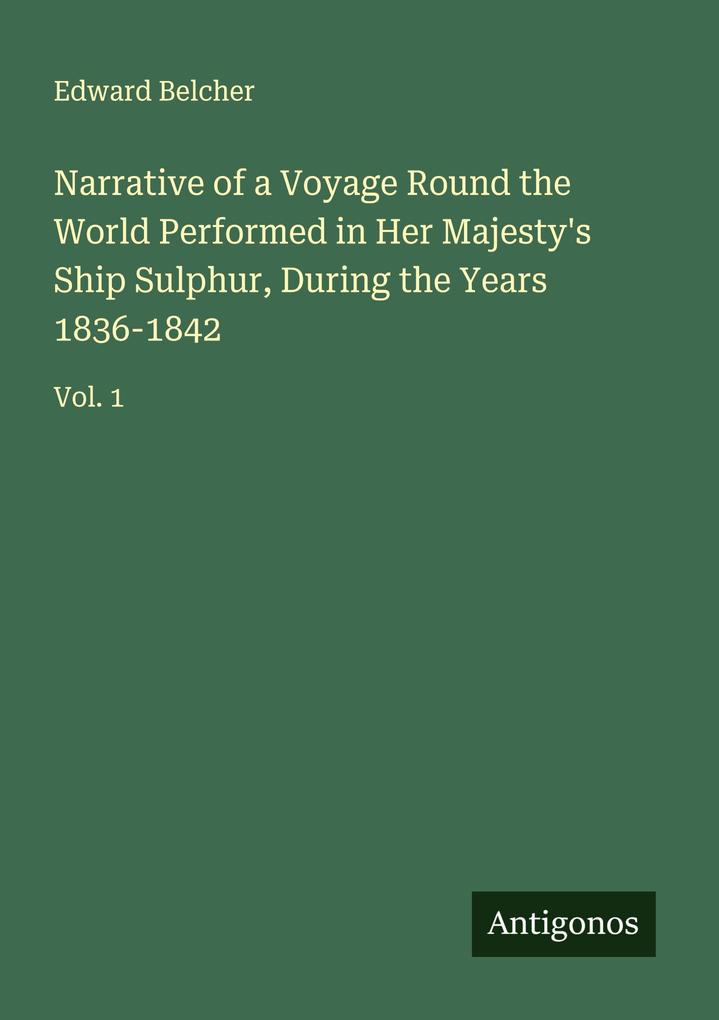 Narrative of a Voyage Round the World Performed in Her Majesty's Ship Sulphur During the Years 1836-1842