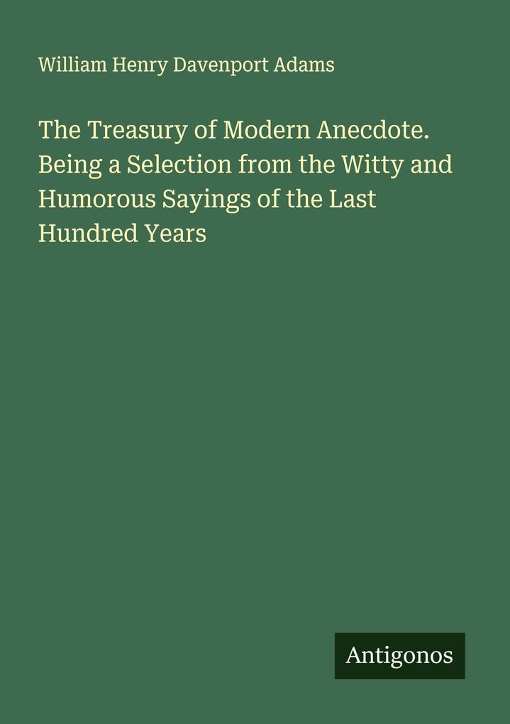 The Treasury of Modern Anecdote. Being a Selection from the Witty and Humorous Sayings of the Last Hundred Years