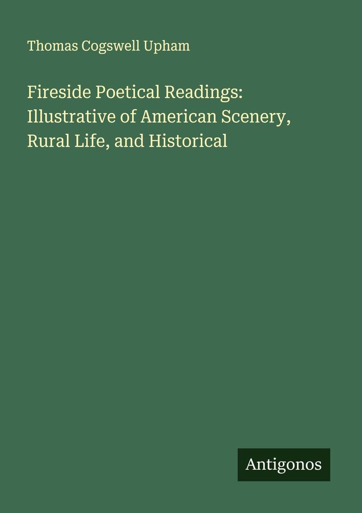 Fireside Poetical Readings: Illustrative of American Scenery Rural Life and Historical