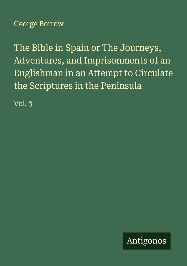 The Bible in Spain or The Journeys Adventures and Imprisonments of an Englishman in an Attempt to Circulate the Scriptures in the Peninsula