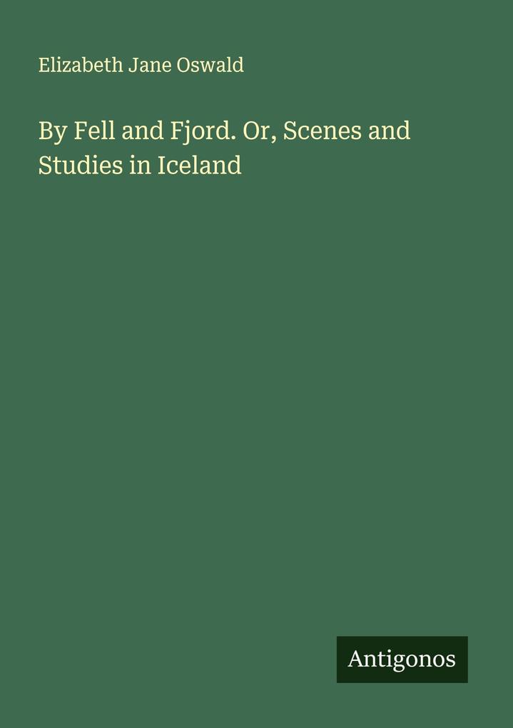 By Fell and Fjord. Or Scenes and Studies in Iceland