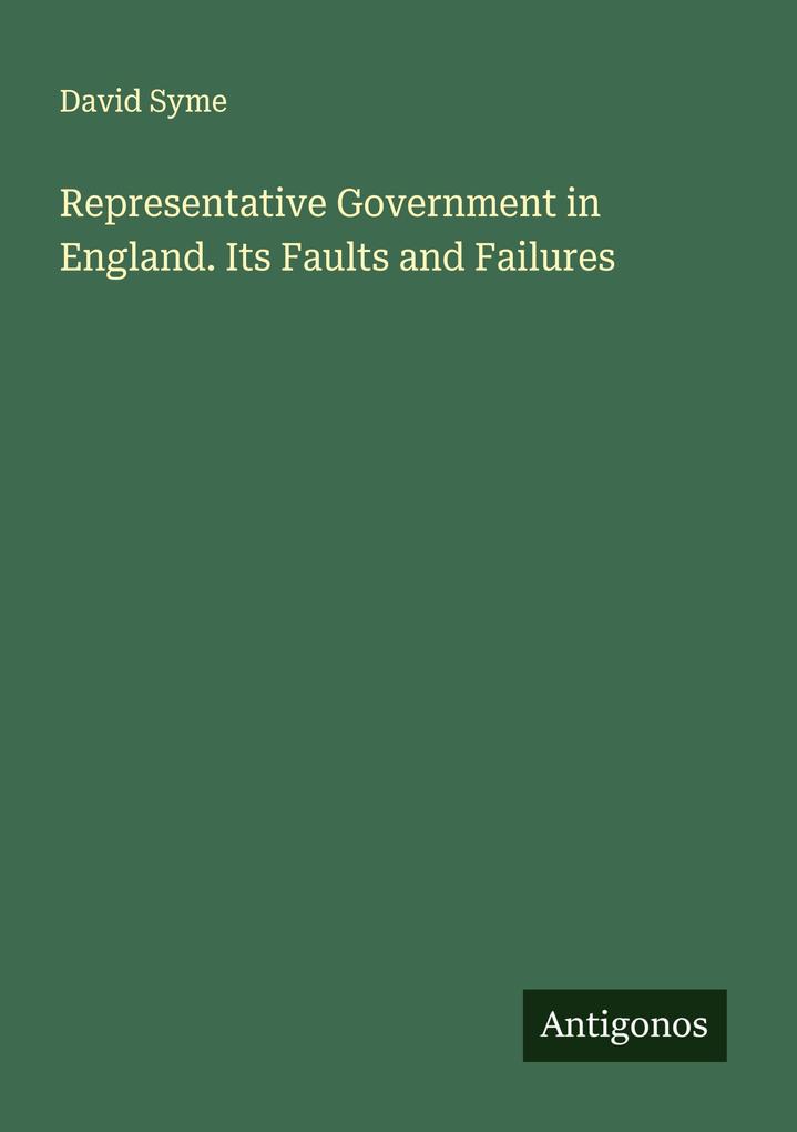 Representative Government in England. Its Faults and Failures
