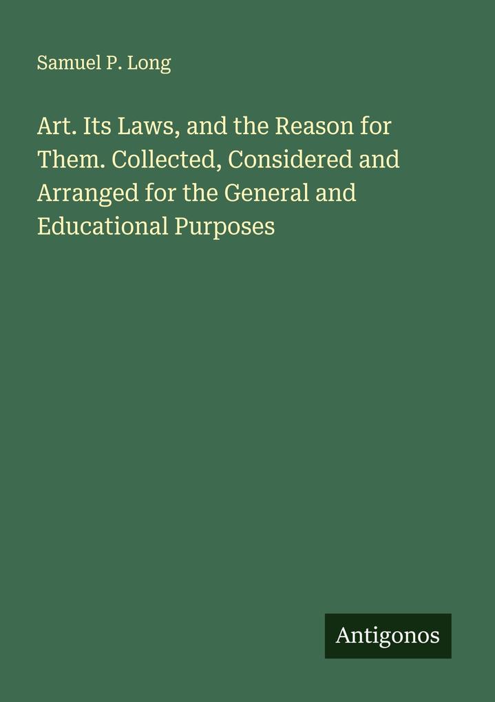 Art. Its Laws and the Reason for Them. Collected Considered and Arranged for the General and Educational Purposes