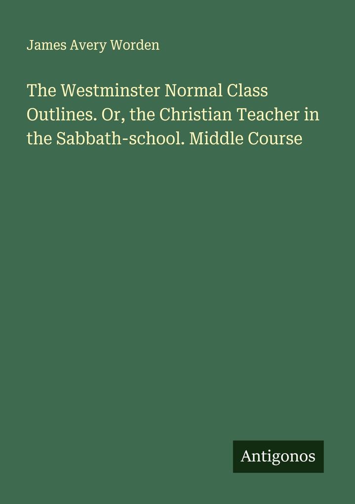 The Westminster Normal Class Outlines. Or the Christian Teacher in the Sabbath-school. Middle Course