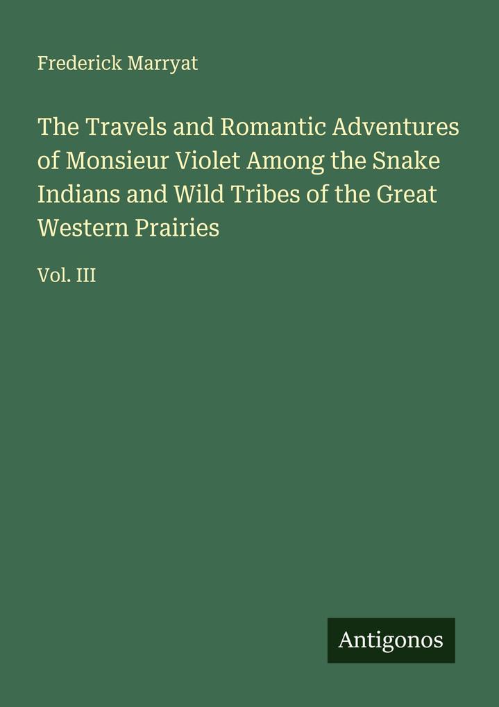 The Travels and Romantic Adventures of Monsieur Violet Among the Snake Indians and Wild Tribes of the Great Western Prairies