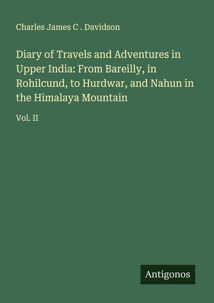 Diary of Travels and Adventures in Upper India: From Bareilly in Rohilcund to Hurdwar and Nahun in the Himalaya Mountain
