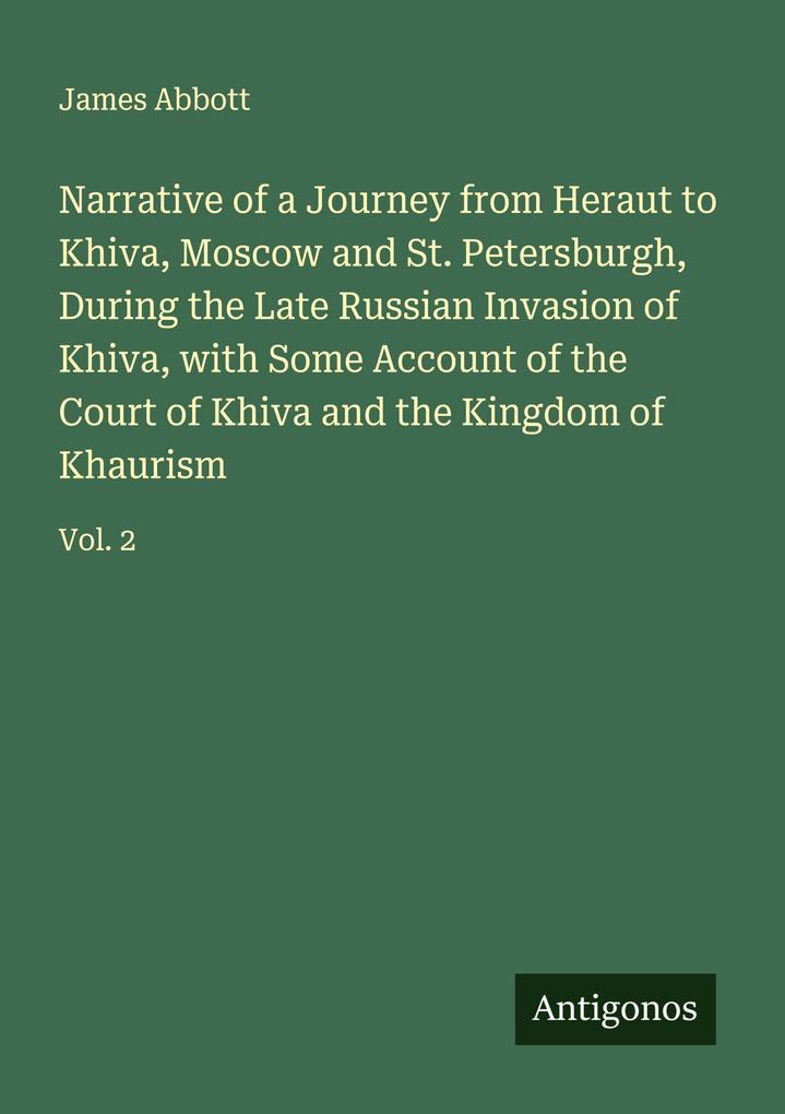Narrative of a Journey from Heraut to Khiva Moscow and St. Petersburgh During the Late Russian Invasion of Khiva with Some Account of the Court of Khiva and the Kingdom of Khaurism