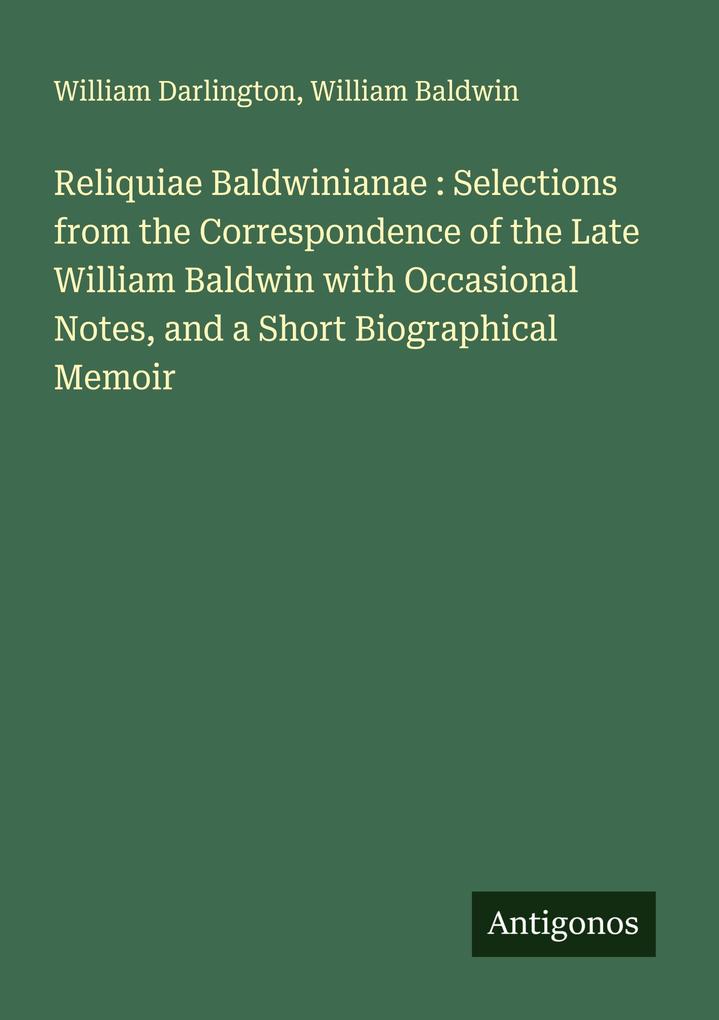 Reliquiae Baldwinianae : Selections from the Correspondence of the Late William Baldwin with Occasional Notes and a Short Biographical Memoir