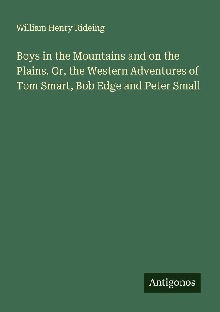 Boys in the Mountains and on the Plains. Or the Western Adventures of Tom Smart Bob Edge and Peter Small