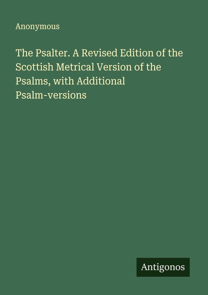 The Psalter. A Revised Edition of the Scottish Metrical Version of the Psalms with Additional Psalm-versions