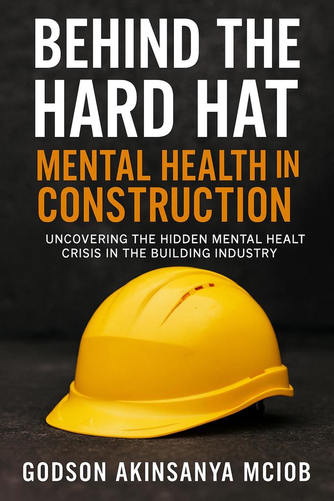 Behind The Hard Hat: Mental Health in Construction (Workplace Wellbeing & Culture in Construction #1)
