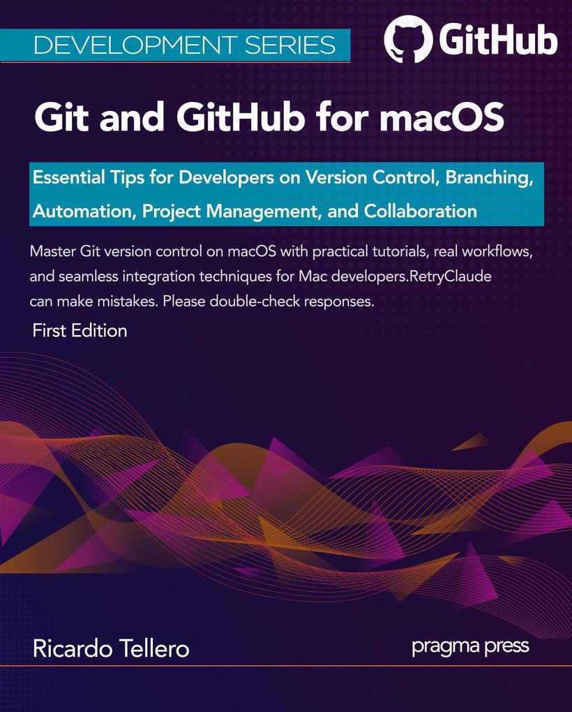 Git and GitHub for macOS: Essential Tips for Developers on Version Control Branching Automation Project Management and Collaboration (Development Series)