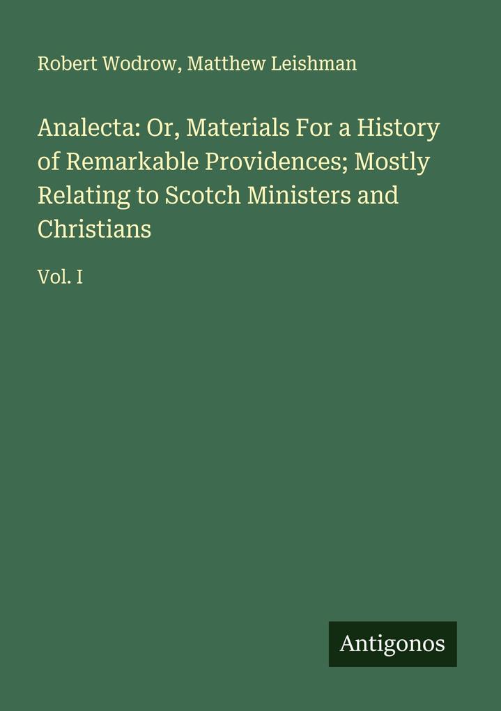 Analecta: Or Materials For a History of Remarkable Providences; Mostly Relating to Scotch Ministers and Christians