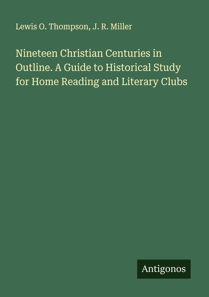 Nineteen Christian Centuries in Outline. A Guide to Historical Study for Home Reading and Literary Clubs