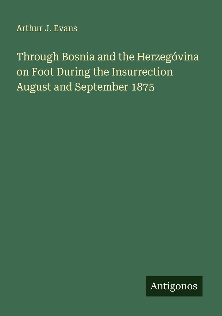 Through Bosnia and the Herzegóvina on Foot During the Insurrection August and September 1875