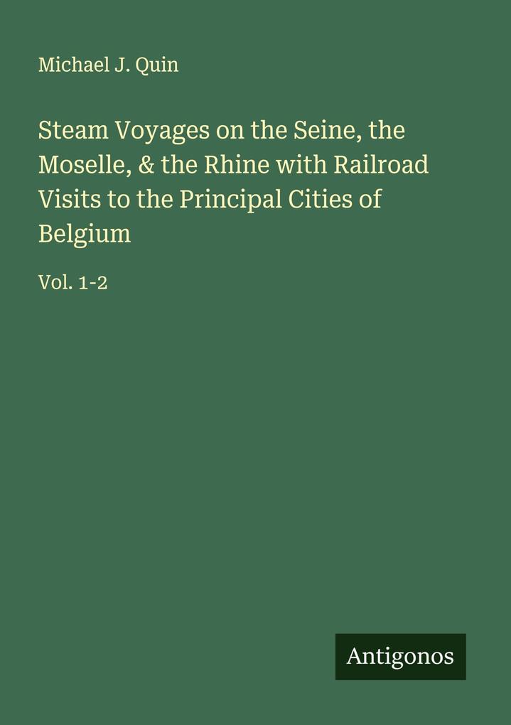 Steam Voyages on the Seine the Moselle & the Rhine with Railroad Visits to the Principal Cities of Belgium