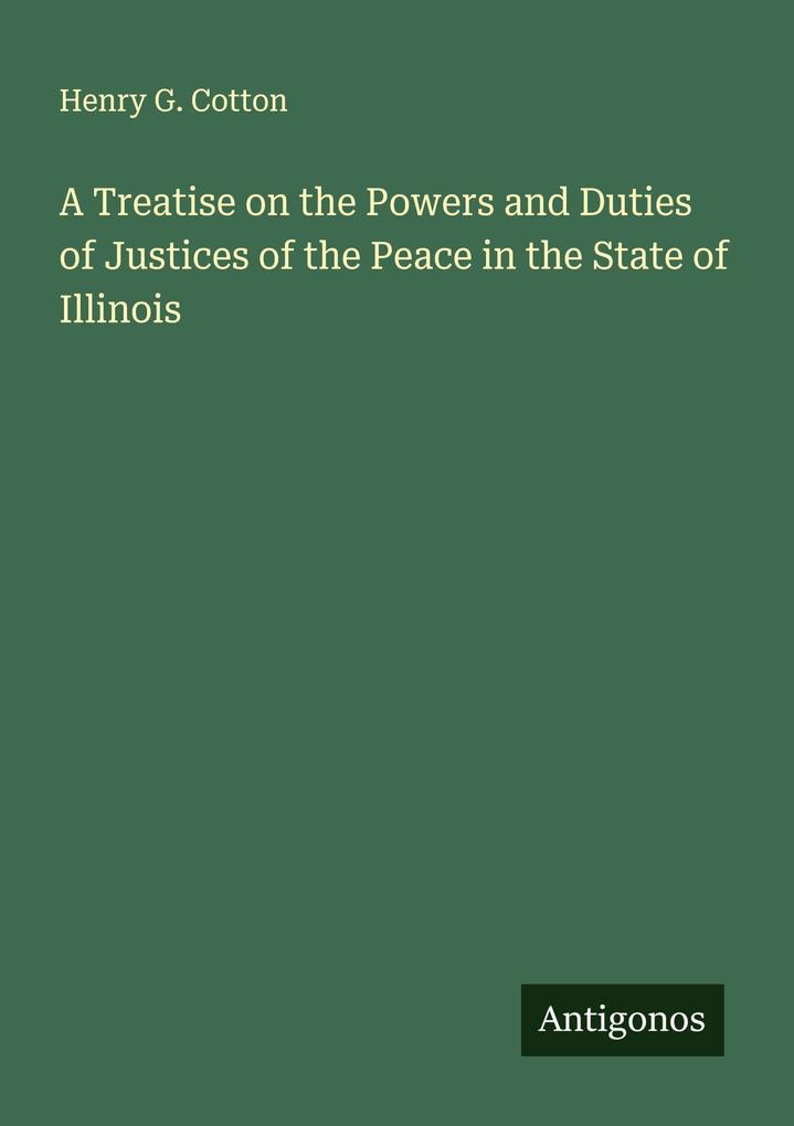 A Treatise on the Powers and Duties of Justices of the Peace in the State of Illinois