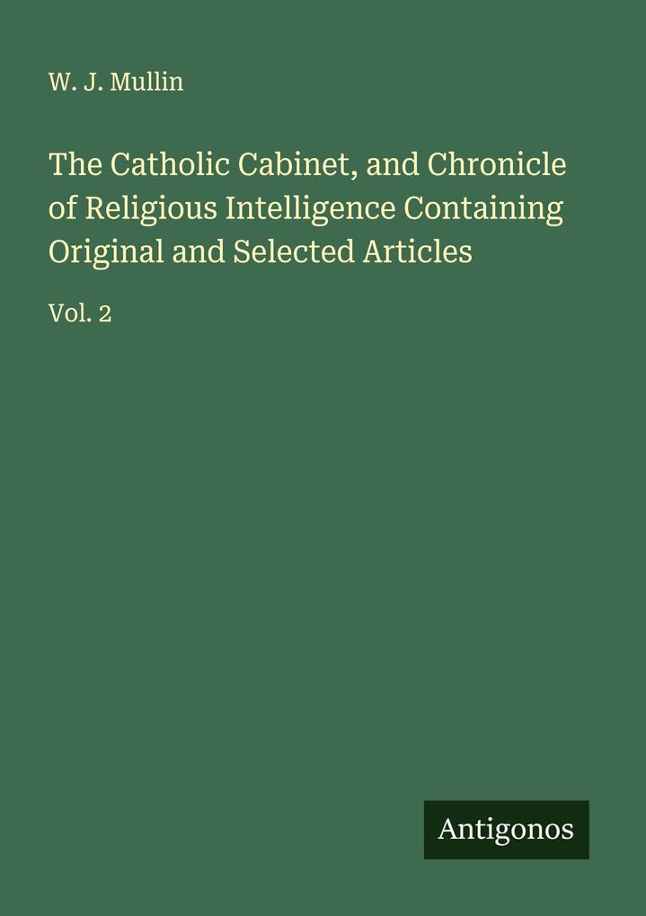 The Catholic Cabinet and Chronicle of Religious Intelligence Containing Original and Selected Articles