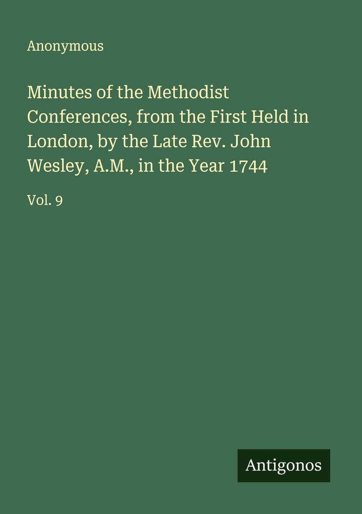 Minutes of the Methodist Conferences from the First Held in London by the Late Rev. John Wesley A.M. in the Year 1744
