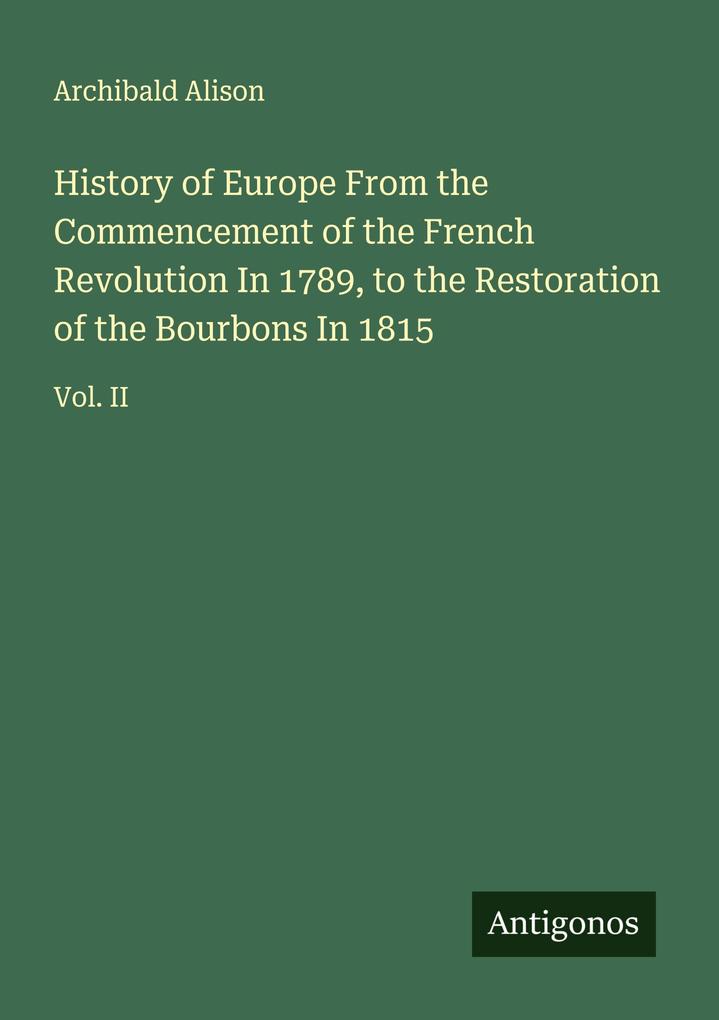 History of Europe From the Commencement of the French Revolution In 1789 to the Restoration of the Bourbons In 1815