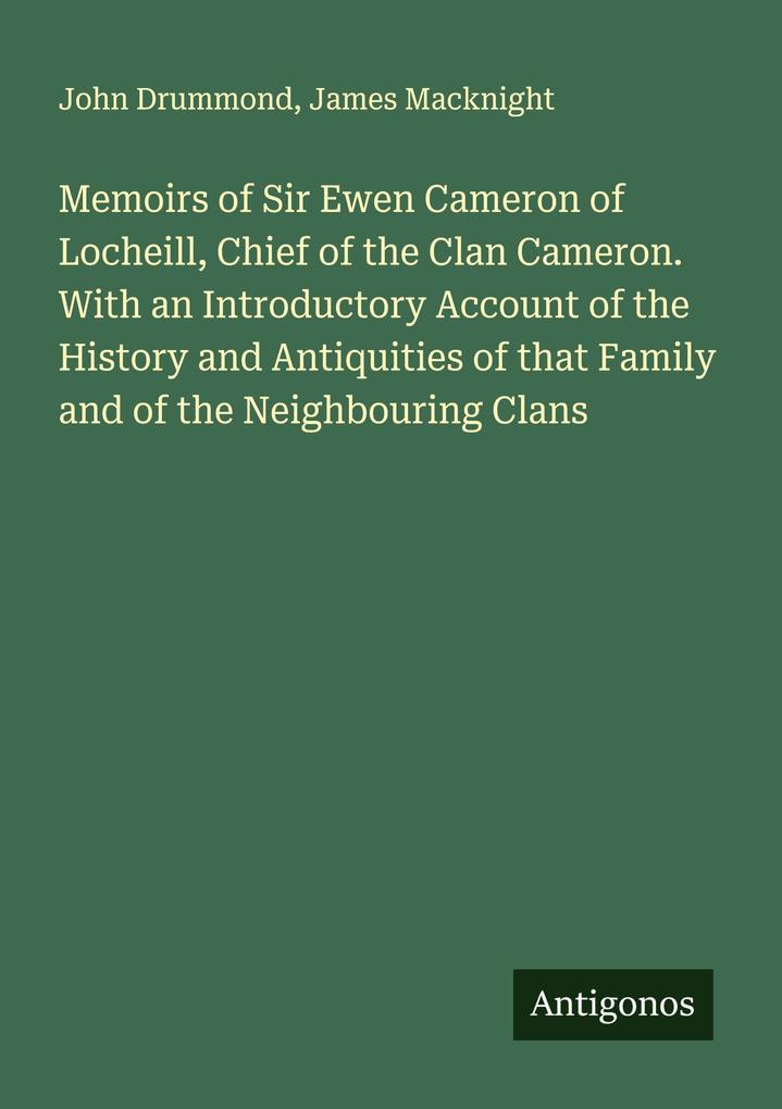 Memoirs of Sir Ewen Cameron of Locheill Chief of the Clan Cameron. With an Introductory Account of the History and Antiquities of that Family and of the Neighbouring Clans