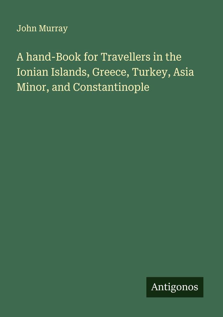 A hand-Book for Travellers in the Ionian Islands Greece Turkey Asia Minor and Constantinople